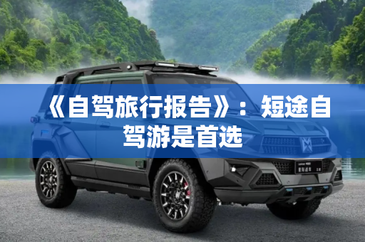 《自驾旅行报告》：短途自驾游是首选