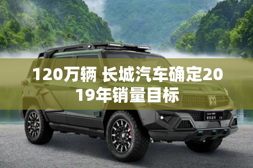 120万辆 长城汽车确定2019年销量目标