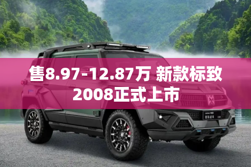 售8.97-12.87万 新款标致2008正式上市