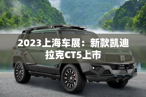 2023上海车展：新款凯迪拉克CT5上市