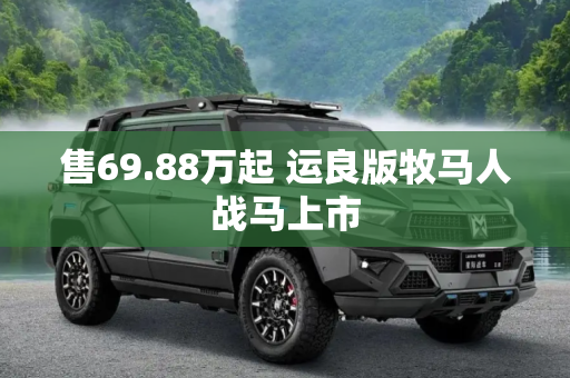 售69.88万起 运良版牧马人战马上市