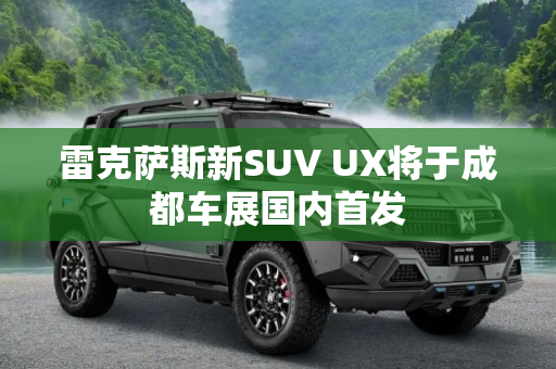 雷克萨斯新SUV UX将于成都车展国内首发