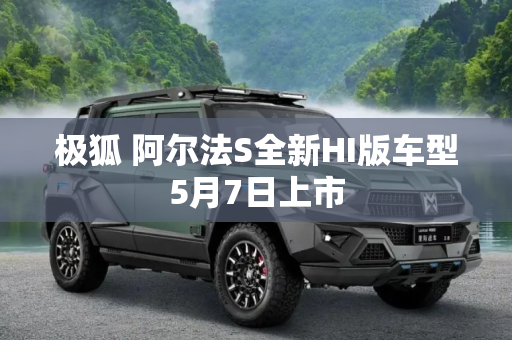 极狐 阿尔法S全新HI版车型5月7日上市