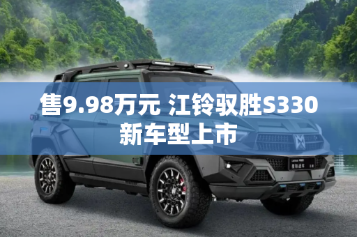 售9.98万元 江铃驭胜S330新车型上市