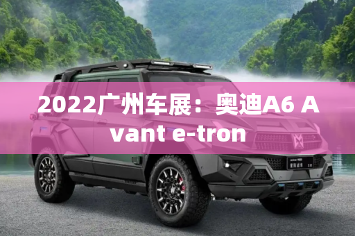 2022广州车展：奥迪A6 Avant e-tron