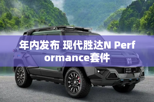 年内发布 现代胜达N Performance套件