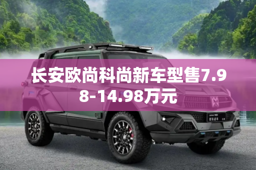 长安欧尚科尚新车型售7.98-14.98万元