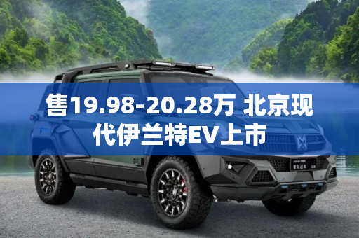售19.98-20.28万 北京现代伊兰特EV上市