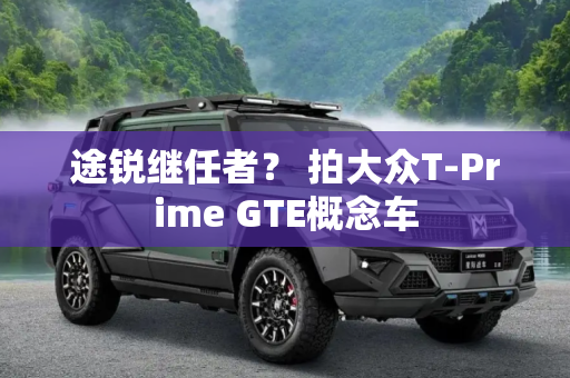 途锐继任者？ 拍大众T-Prime GTE概念车