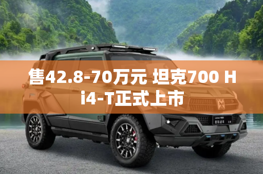 售42.8-70万元 坦克700 Hi4-T正式上市