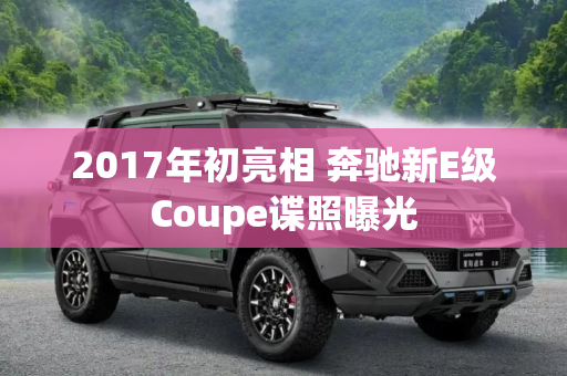 2017年初亮相 奔驰新E级Coupe谍照曝光