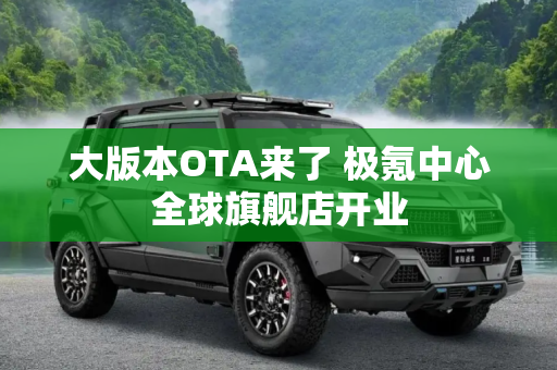 大版本OTA来了 极氪中心全球旗舰店开业
