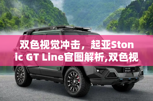 双色视觉冲击，起亚Stonic GT Line官图解析,双色视觉冲击 起亚Stonic GT Line官图