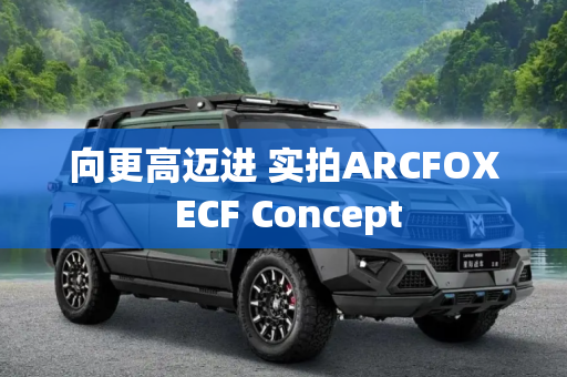 向更高迈进 实拍ARCFOX ECF Concept