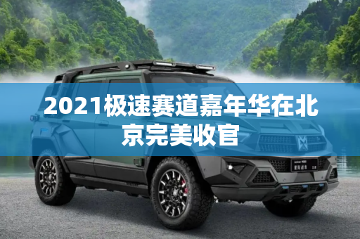 2021极速赛道嘉年华在北京完美收官