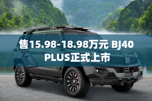 售15.98-18.98万元 BJ40 PLUS正式上市