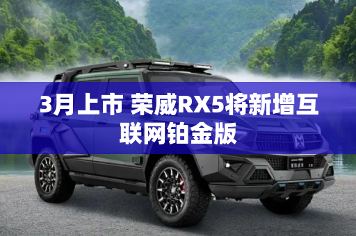 3月上市 荣威RX5将新增互联网铂金版