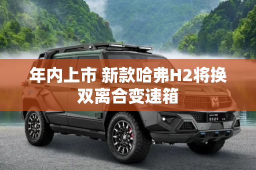 年内上市 新款哈弗H2将换双离合变速箱