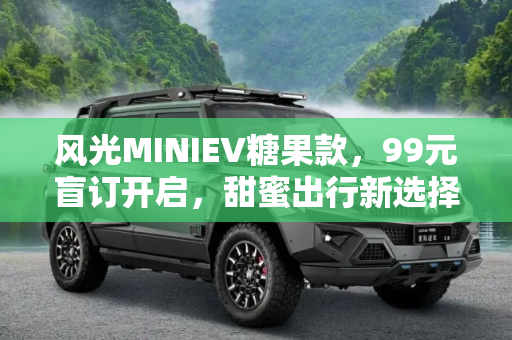 风光MINIEV糖果款，99元盲订开启，甜蜜出行新选择,风光MINIEV糖果款车型开启99元盲订