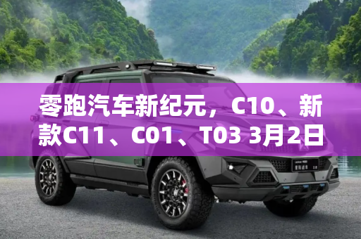零跑汽车新纪元，C10、新款C11、C01、T03 3月2日震撼上市,零跑C10/新款C11/C01/T03 3月2日上市