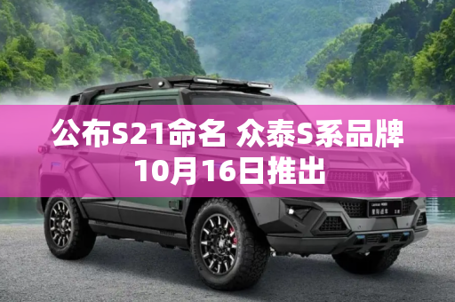 公布S21命名 众泰S系品牌10月16日推出
