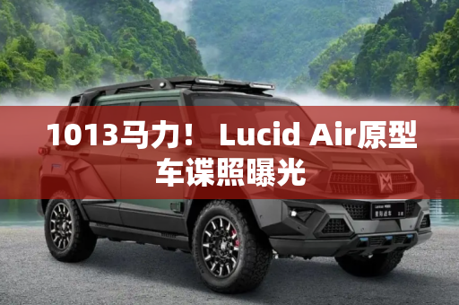 1013马力！ Lucid Air原型车谍照曝光