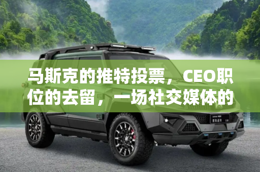 马斯克的推特投票，CEO职位的去留，一场社交媒体的民主实验,马斯克发推特：要不要辞去推特CEO？