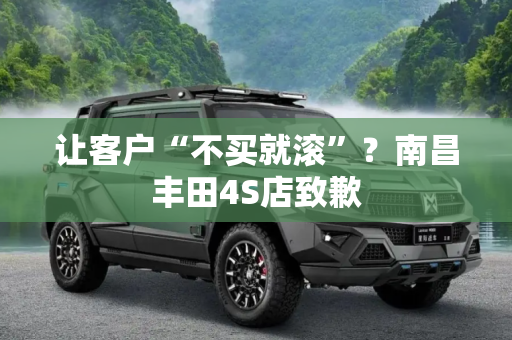 让客户“不买就滚”？南昌丰田4S店致歉