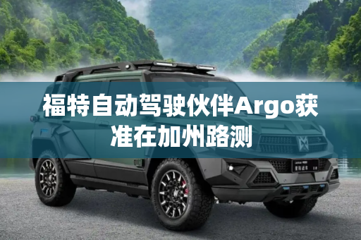 福特自动驾驶伙伴Argo获准在加州路测