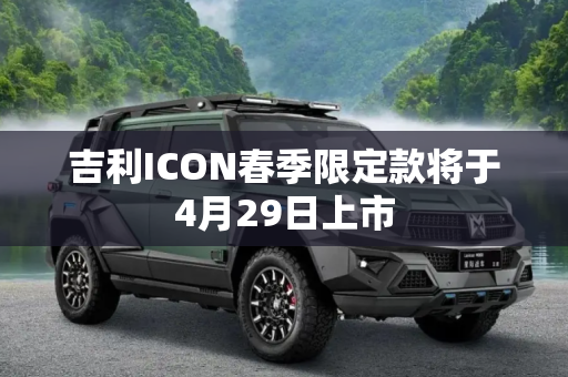 吉利ICON春季限定款将于4月29日上市