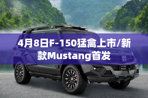 4月8日F-150猛禽上市/新款Mustang首发