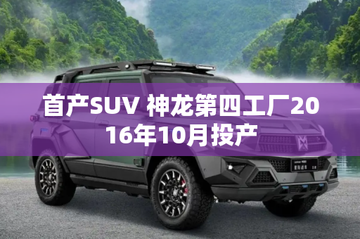 首产SUV 神龙第四工厂2016年10月投产