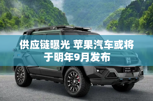 供应链曝光 苹果汽车或将于明年9月发布