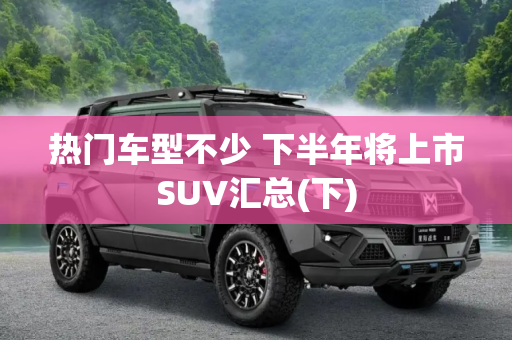 热门车型不少 下半年将上市SUV汇总(下)