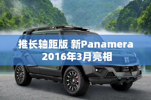 推长轴距版 新Panamera 2016年3月亮相
