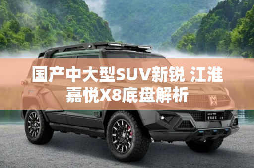 国产中大型SUV新锐 江淮嘉悦X8底盘解析