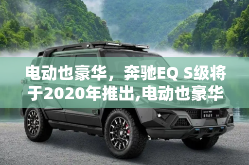 电动也豪华，奔驰EQ S级将于2020年推出,电动也豪华 奔驰EQ S级将于2020年推出
