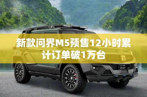 新款问界M5预售12小时累计订单破1万台