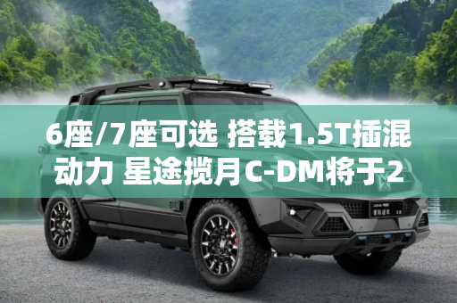 6座/7座可选 搭载1.5T插混动力 星途揽月C-DM将于2月23日开启预售