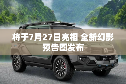 将于7月27日亮相 全新幻影预告图发布