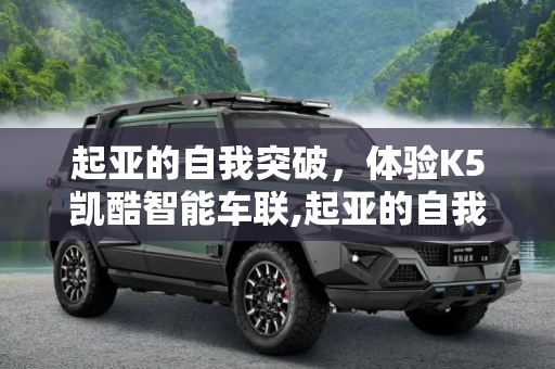 起亚的自我突破，体验K5凯酷智能车联,起亚的自我突破 体验K5凯酷智能车联