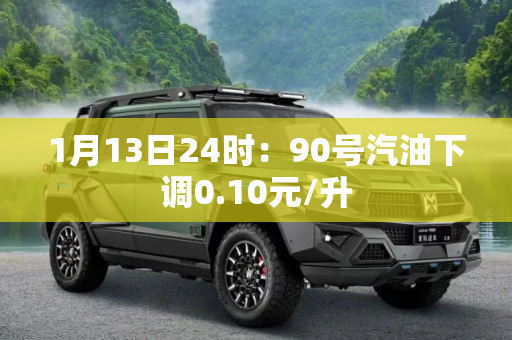1月13日24时：90号汽油下调0.10元/升