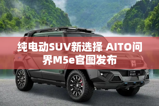 纯电动SUV新选择 AITO问界M5e官图发布