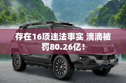 存在16项违法事实 滴滴被罚80.26亿！