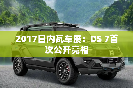 2017日内瓦车展：DS 7首次公开亮相