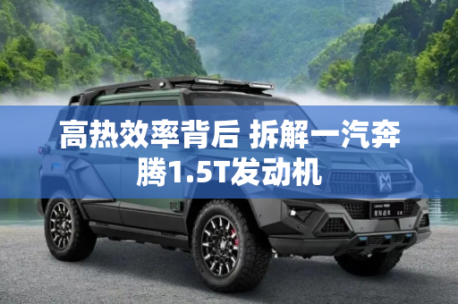 高热效率背后 拆解一汽奔腾1.5T发动机