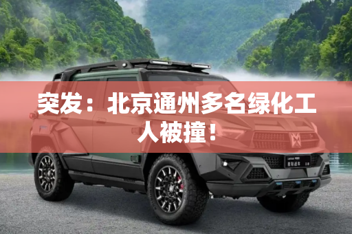 突发：北京通州多名绿化工人被撞！
