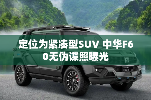 定位为紧凑型SUV 中华F60无伪谍照曝光