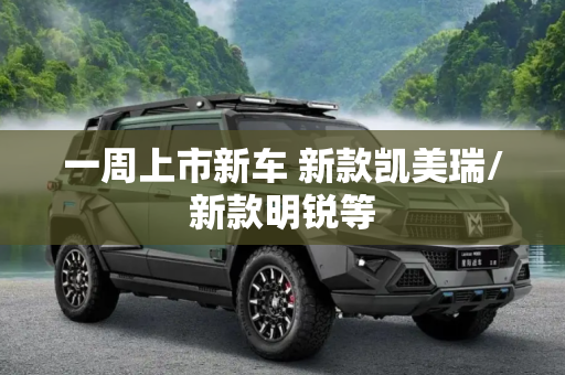一周上市新车 新款凯美瑞/新款明锐等