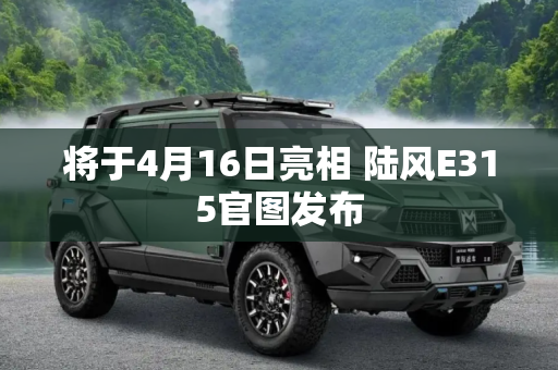 将于4月16日亮相 陆风E315官图发布